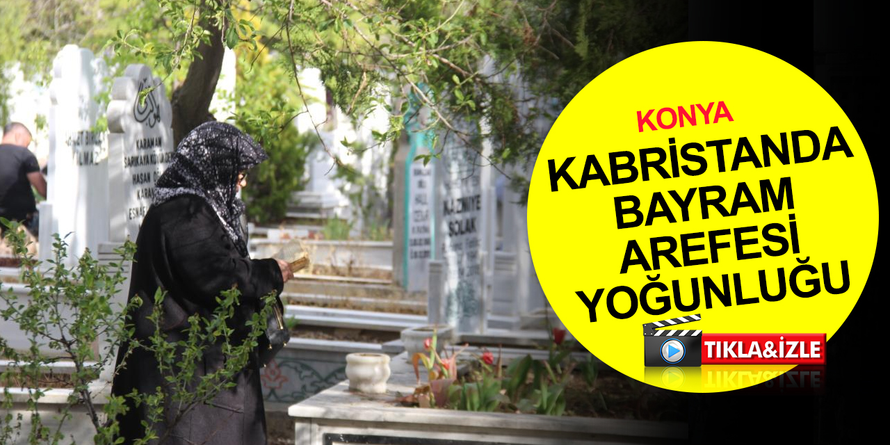 Konya mezarlıklarında bayram ziyareti yoğunluğu