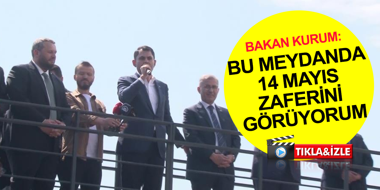 Bakan Murat Kurum: Bu meydanda 14 Mayıs zaferini görüyorum