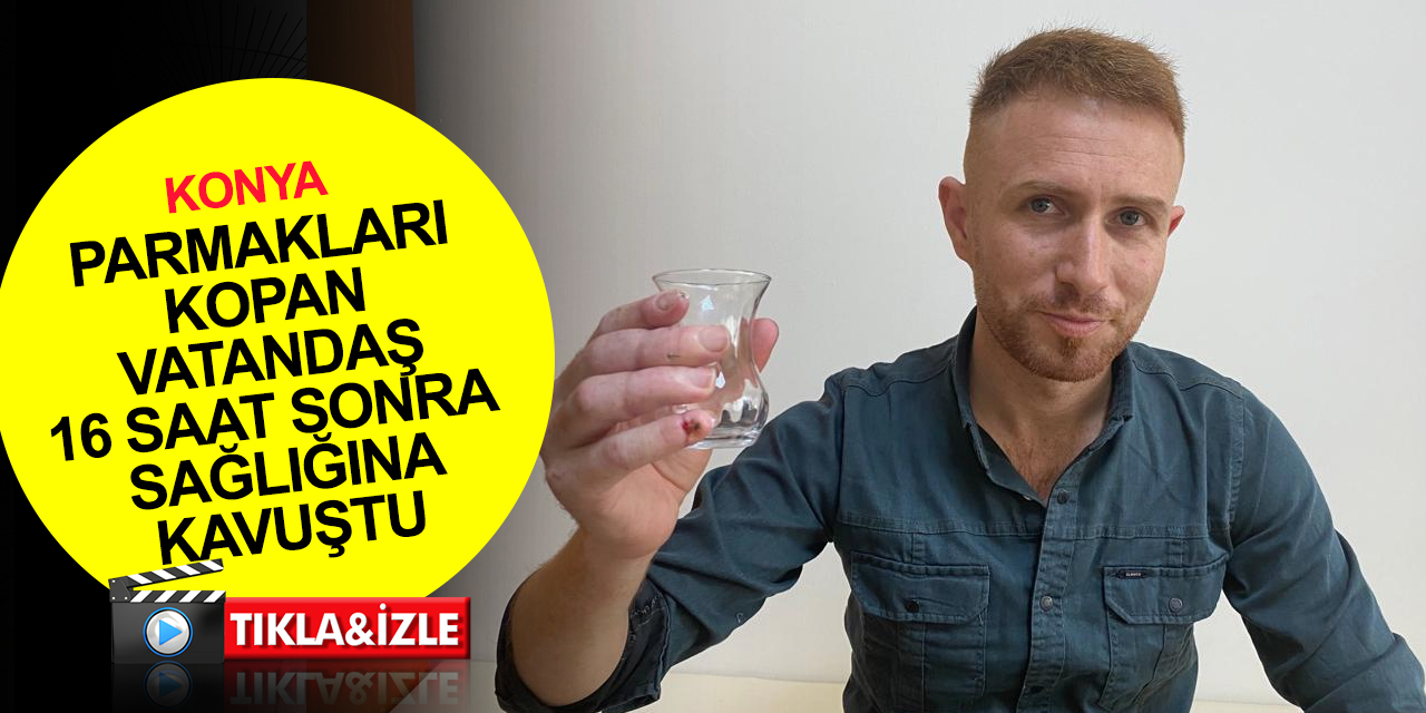 Konya'da 4 parmağı birden kopan vatandaş soluğu hastanede aldı! 16 saatte sağlığına kavuştu