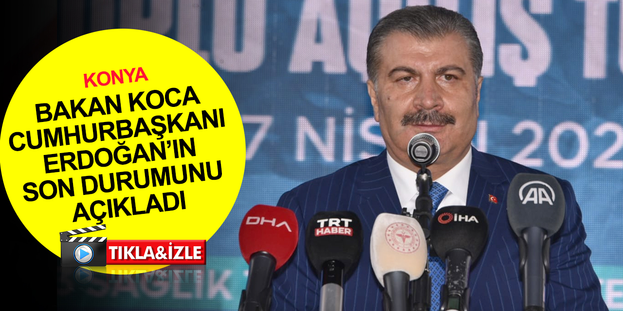 Sağlık Bakanı Koca’dan Konya'da Cumhurbaşkanı Erdoğan’ın sağlık durumuyla ilgili açıklama