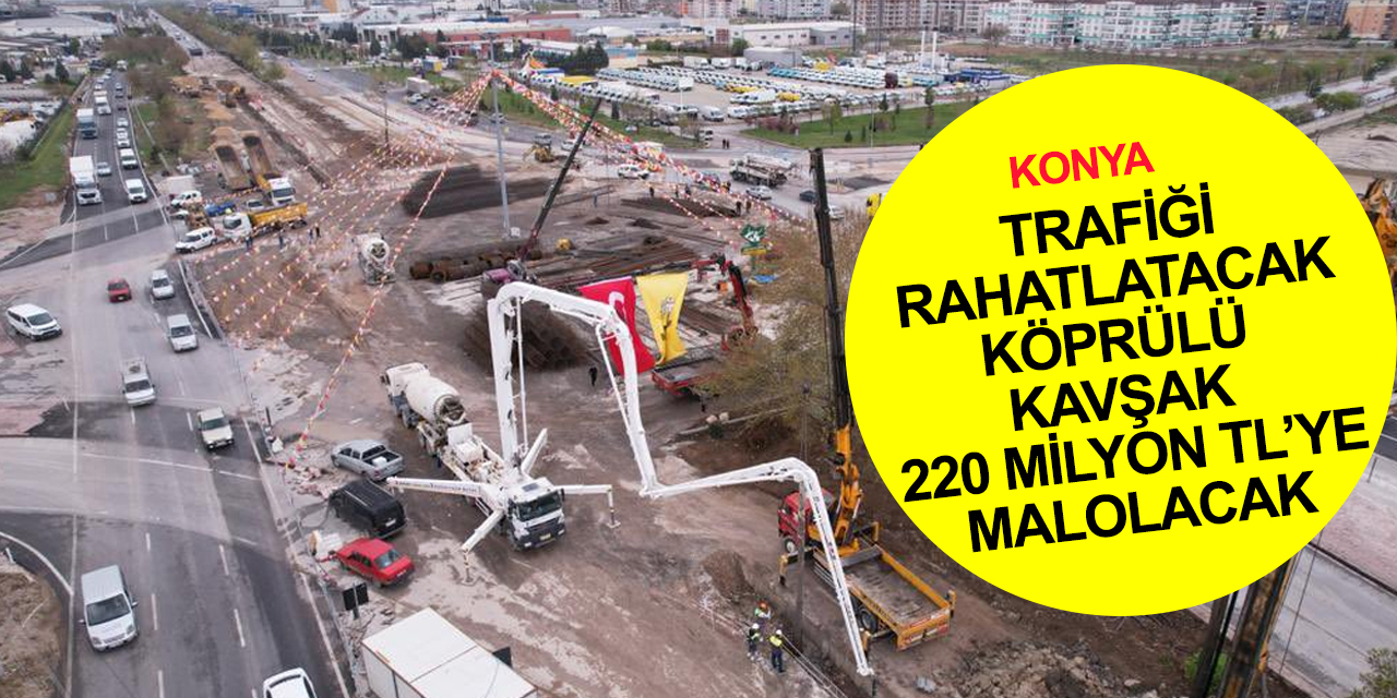 Konya’da trafiğe nefes aldıracak Sedirler Köprülü Kavşağı’nın temeli atıldı
