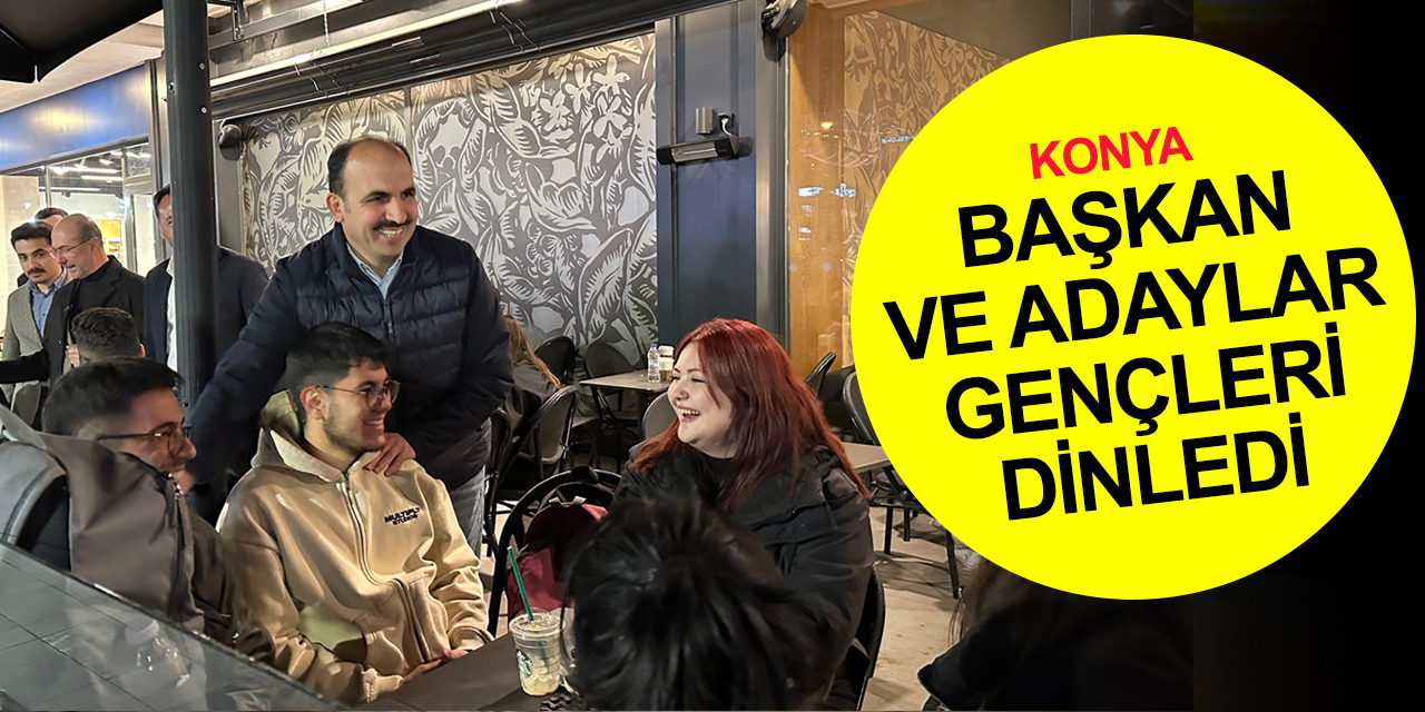 Konya BB Başkanı Altay ve AK Parti Milletvekili Adayları gençleri dinledi