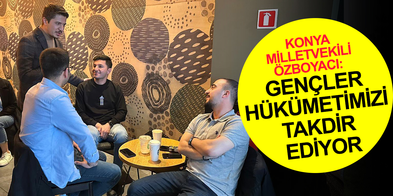 Konya Milletvekili Özboyacı: Gençler hükümetimizin duruşunu inkar etmiyor, takdir ettiklerini söylüyor