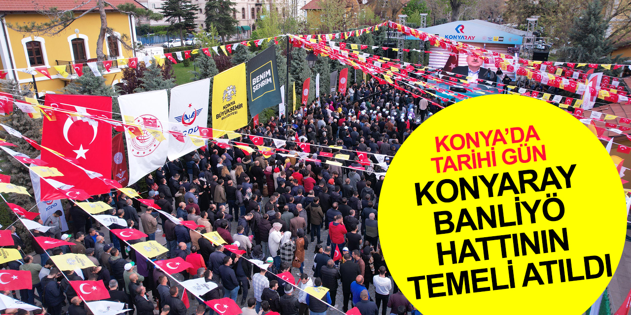 Konyalıların hayatını kolaylaştıracak projede tarihi gün: KONYARAY banliyö hattının temeli atıldı