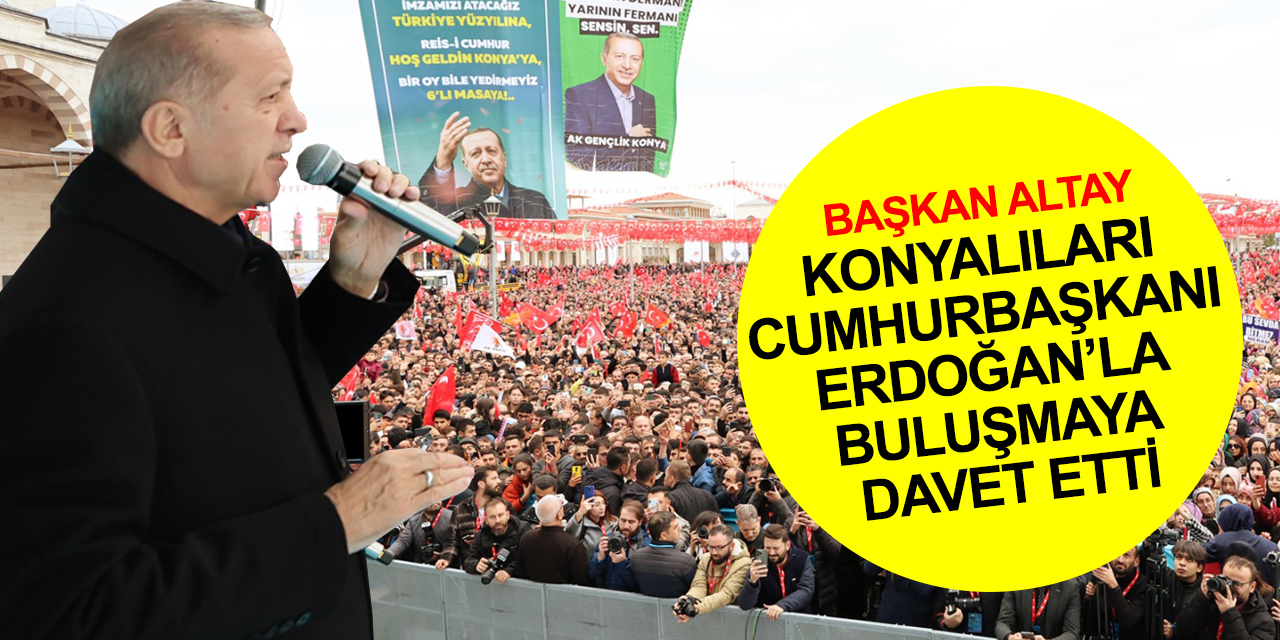 Cumhurbaşkanı Erdoğan yarın Konya'da! Başkan Altay'dan tüm Konyalılara davet