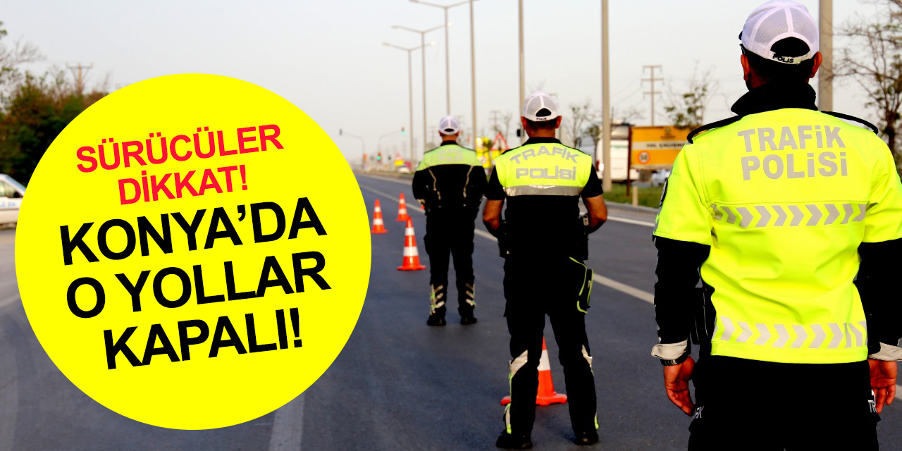 Konya'da büyük gün! Emniyet uyardı, bugün hangi yollar kapalı?