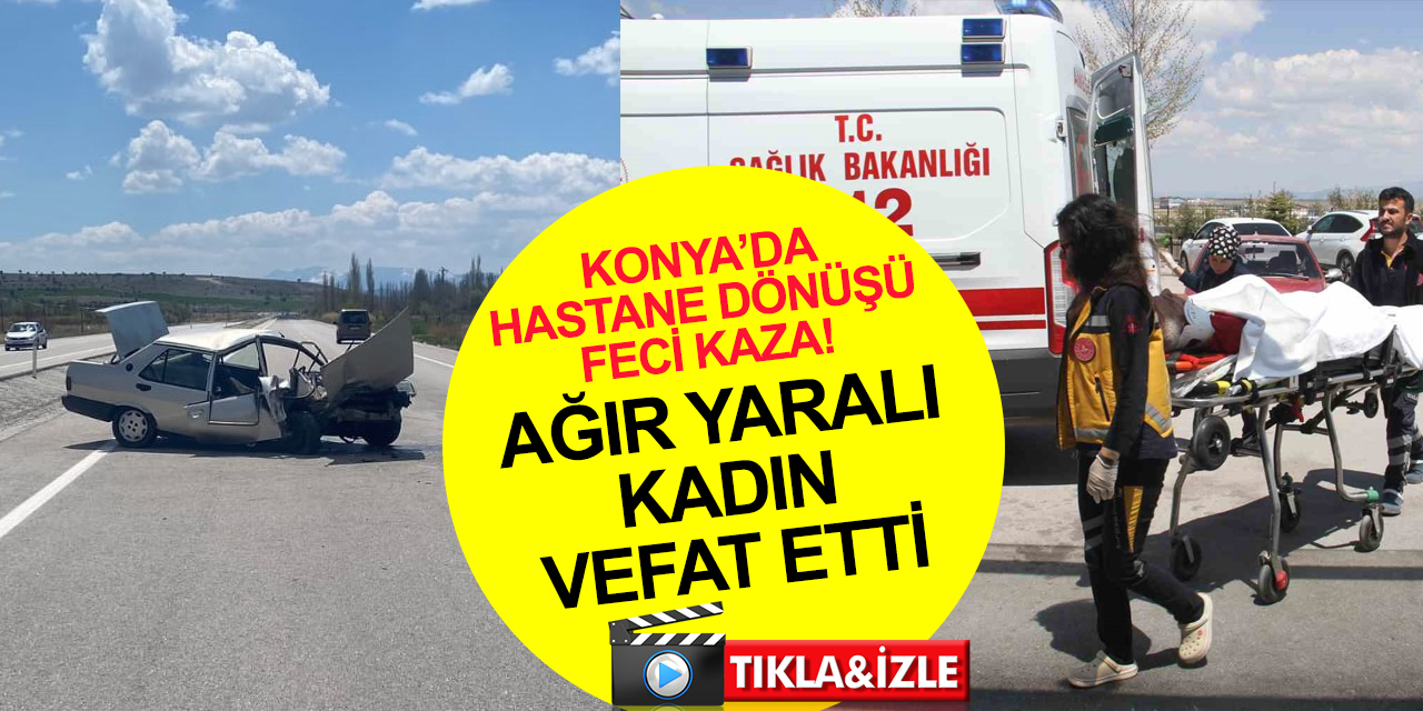 Konya’da hastane dönüşü feci kaza! Ağır yaralanan Perihan Mutu hayatını kaybetti