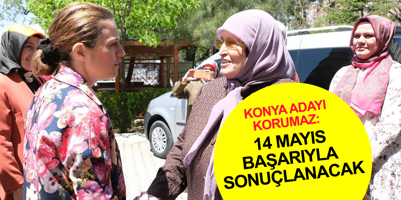 AK Parti Konya Adayı Korumaz: 14 Mayıs bizim için güzel bir başarıyla sonuçlanacak