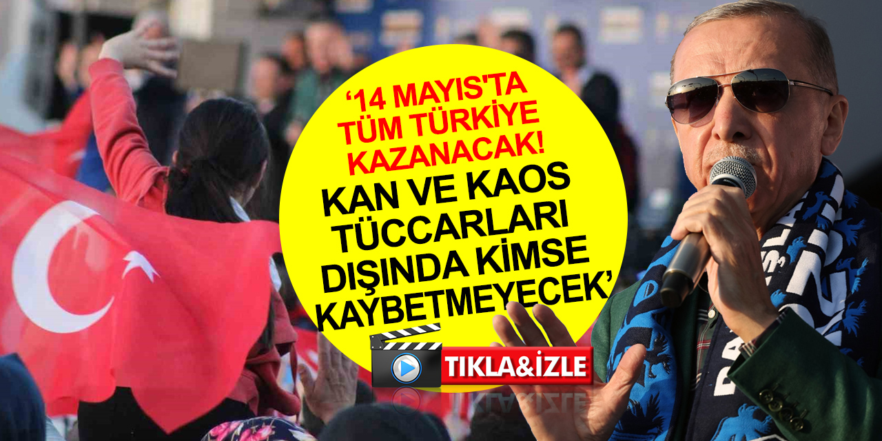 Cumhurbaşkanı Erdoğan: 14 Mayıs’ta umudunu Türkiye’ye bağlamış mazlumlar, mağdurlar kazanacak! Hainler kaybedecek