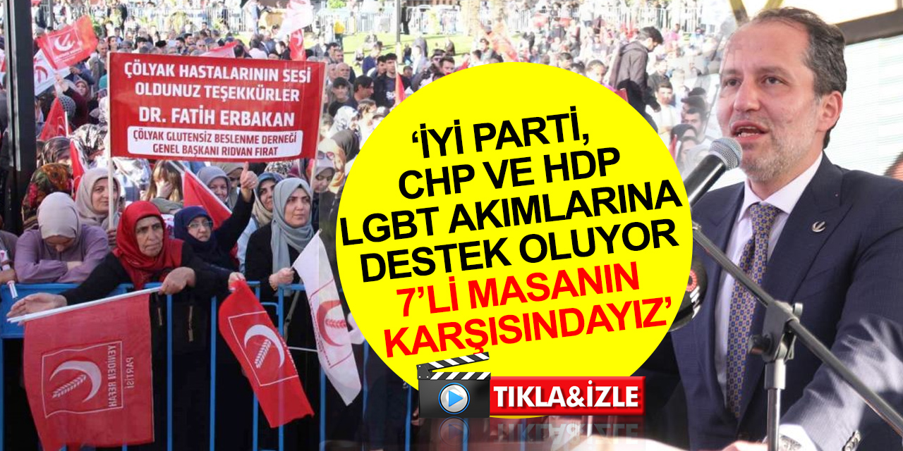 Erbakan: İYİ Parti, CHP ve HDP; LGBT akımlarına destek oluyor! 7’li masanın karşısında durmamız lazım