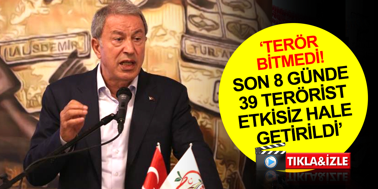 Milli Savunma Bakanı Akar: Terörle mücadele sürüyor! Son 8 günde 39 terörist etkisiz hale getirildi