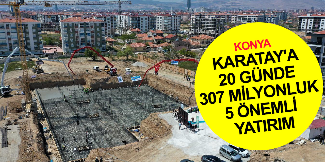 Konya vizyoner projelerle geleceğe hazırlanıyor! Karatay’a son 20 günde 307 milyonluk 5 önemli yatırım