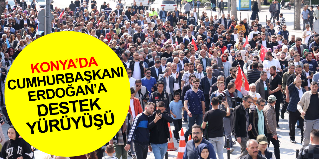 Konya'da 14 Mayıs'tan Türkiye Yüzyılına Cumhurbaşkanı Erdoğan'a destek yürüyüşü!