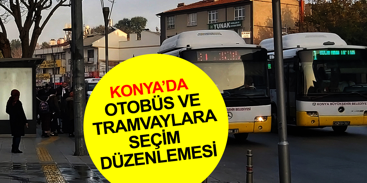 Konya'da seçim sabahına dikkat! Otobüs ve tramvay sefer saatleri düzenlendi