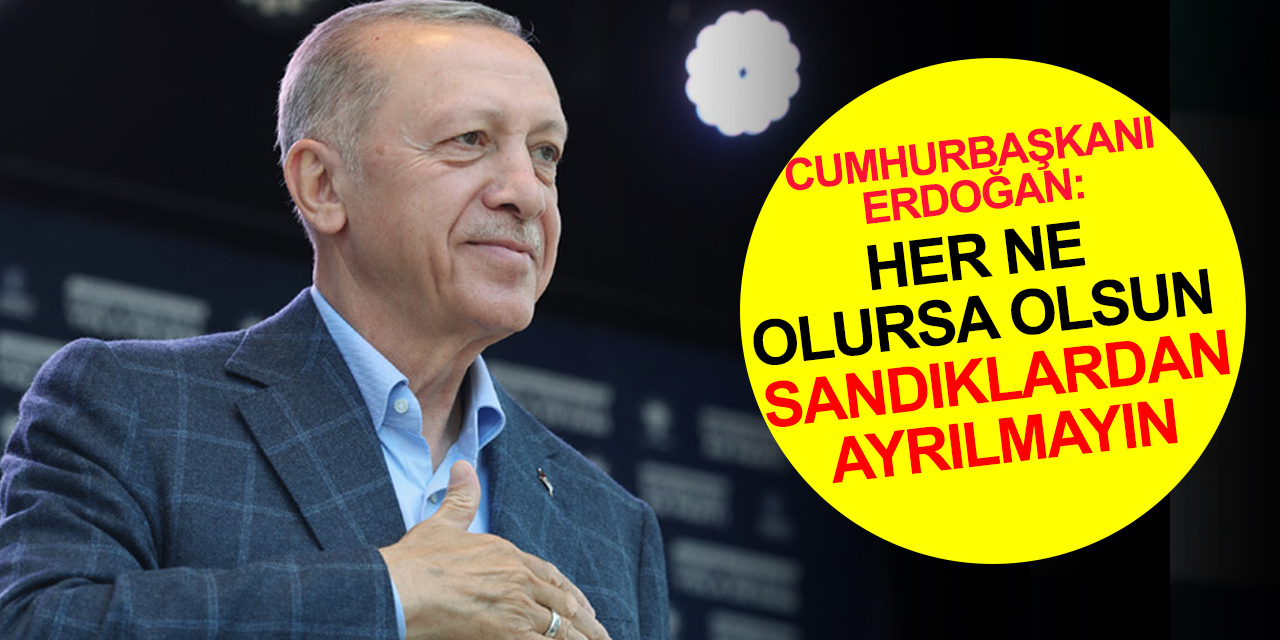 Cumhurbaşkanı Erdoğan'dan çağrı: Oy sayımı sürüyor! Her ne olursa olsun sandıkların başından ayrılmayın