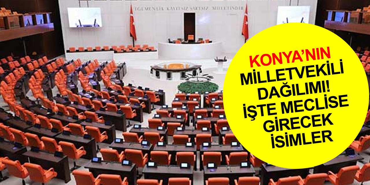 Konya’nın milletvekilleri belli oldu! İşte yeni TBMM'ye girecek isimler