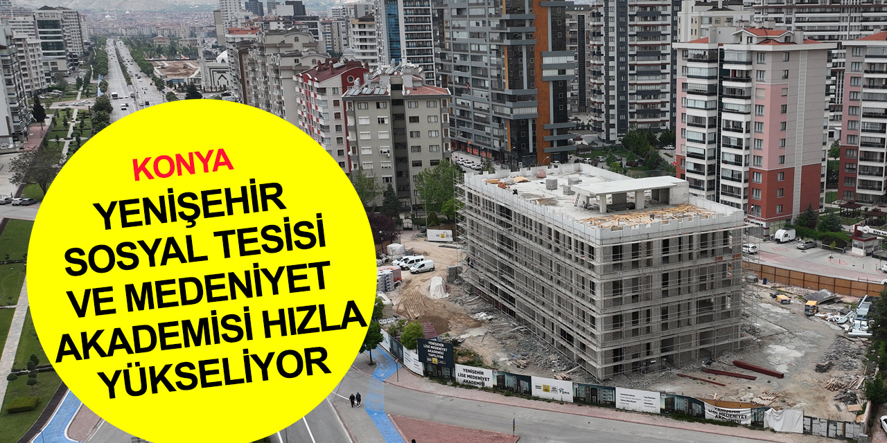 Konya BB Başkanı Altay: Yenişehir Sosyal Tesisi ve Lise Medeniyet Akademisi bölgeye değer katacak