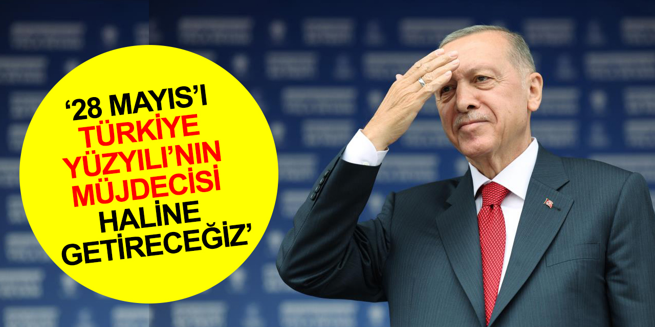 Cumhurbaşkanı Erdoğan: 28 Mayıs’ı Türkiye Yüzyılı’nın müjdecisi haline getireceğiz