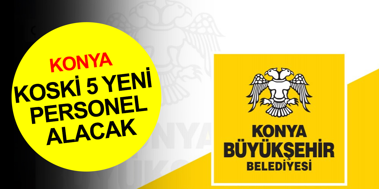 Konya Büyükşehir KOSKİ İş Makinesi Operatörü ilanı! İşte eleman alımı son başvuru tarihi ve tüm detaylar