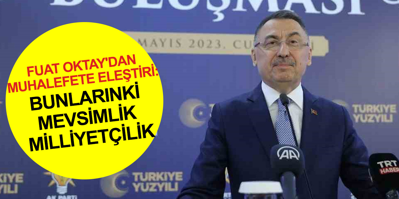 Fuat Oktay’dan muhalefete eleştiri: Bunlarınki mevsimlik milliyetçilik