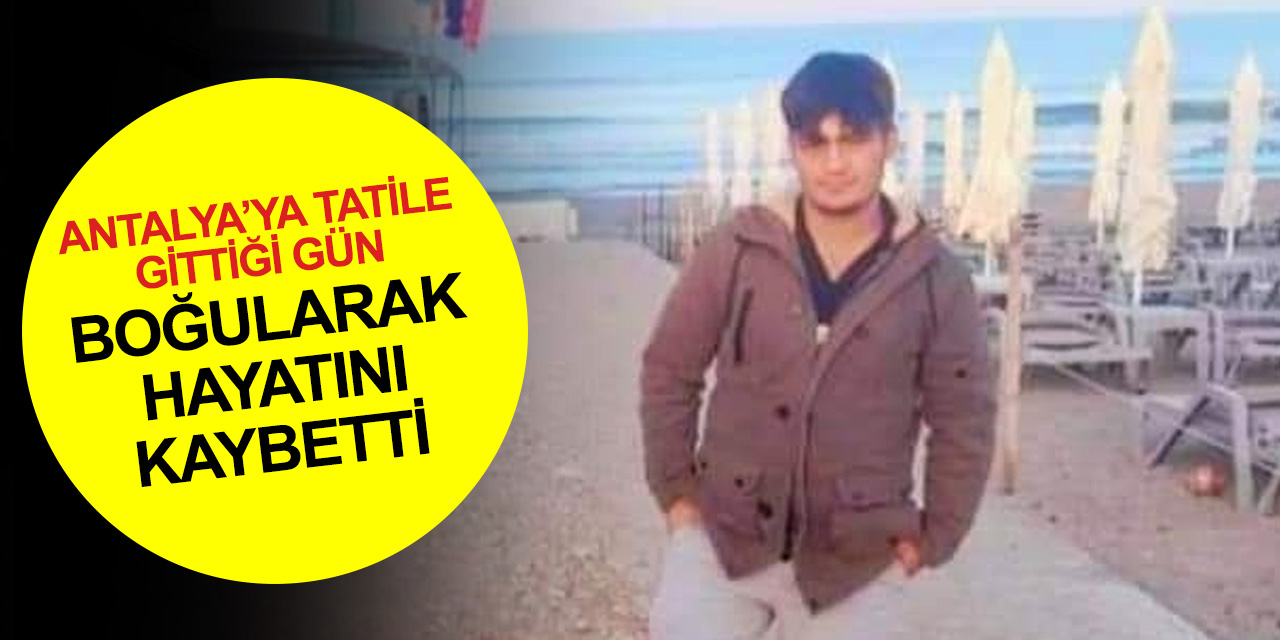 Konya'dan arkadaşları ile Antalya’ya tatile giden genç boğularak hayatını kaybetti