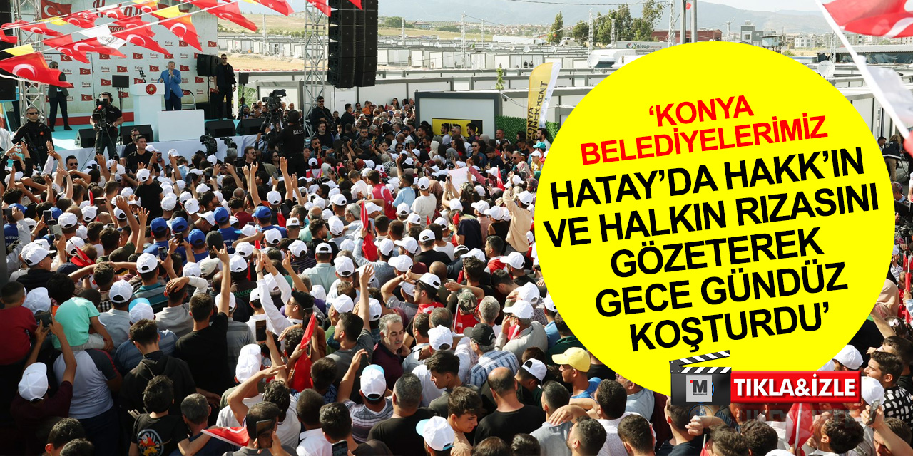 Cumhurbaşkanı Erdoğan: Konya'yı Hatay'a kardeş yaptık! Belediyelerimiz parmak sallamadı, fedakarca çalıştı