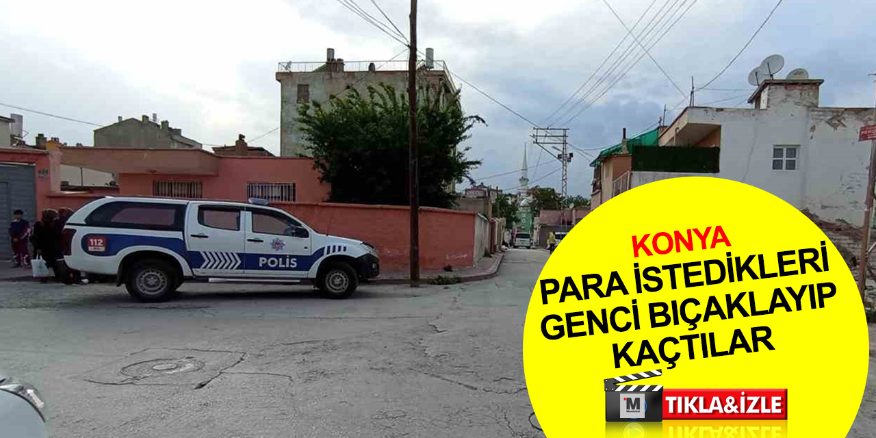 Konya'da sokak ortasında dehşet! Zorla para istedikleri genç adamı bıçakladılar