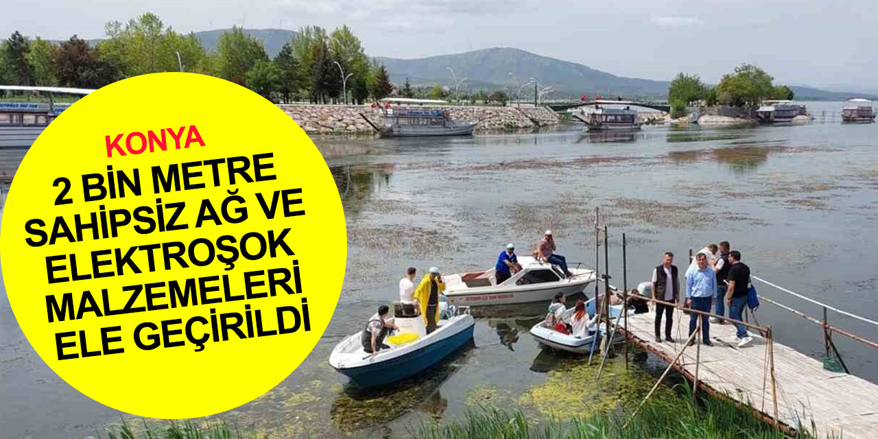Konya’da 2 bin metre sahipsiz ağ ve elektroşok malzemeleri ele geçirildi