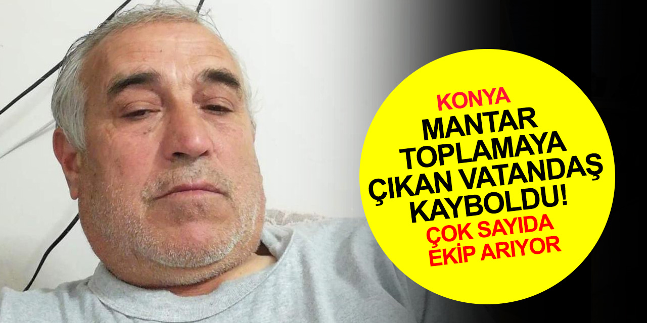 Konya'da dağa kuzugöbeği mantarı aramaya çıkmıştı! Rafet Aslancı'dan haber alınamıyor