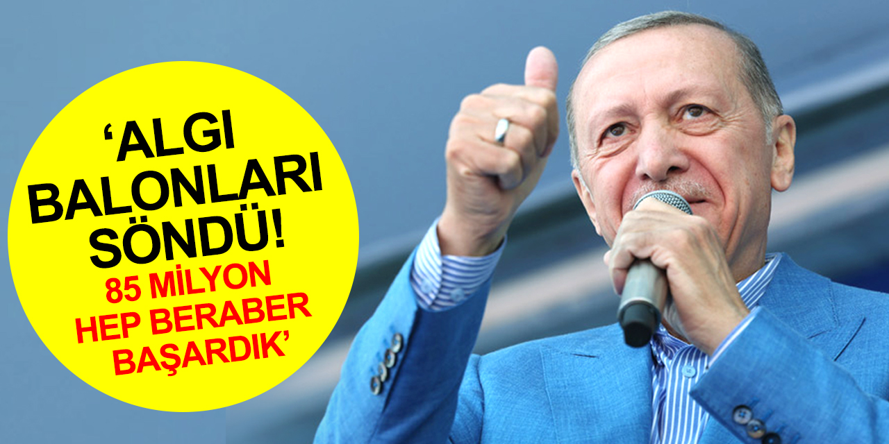 Cumhurbaşkanı Erdoğan: Seçim süreci sayısız hakikatin anlaşılmasına vesile oldu! Algı balonları söndü