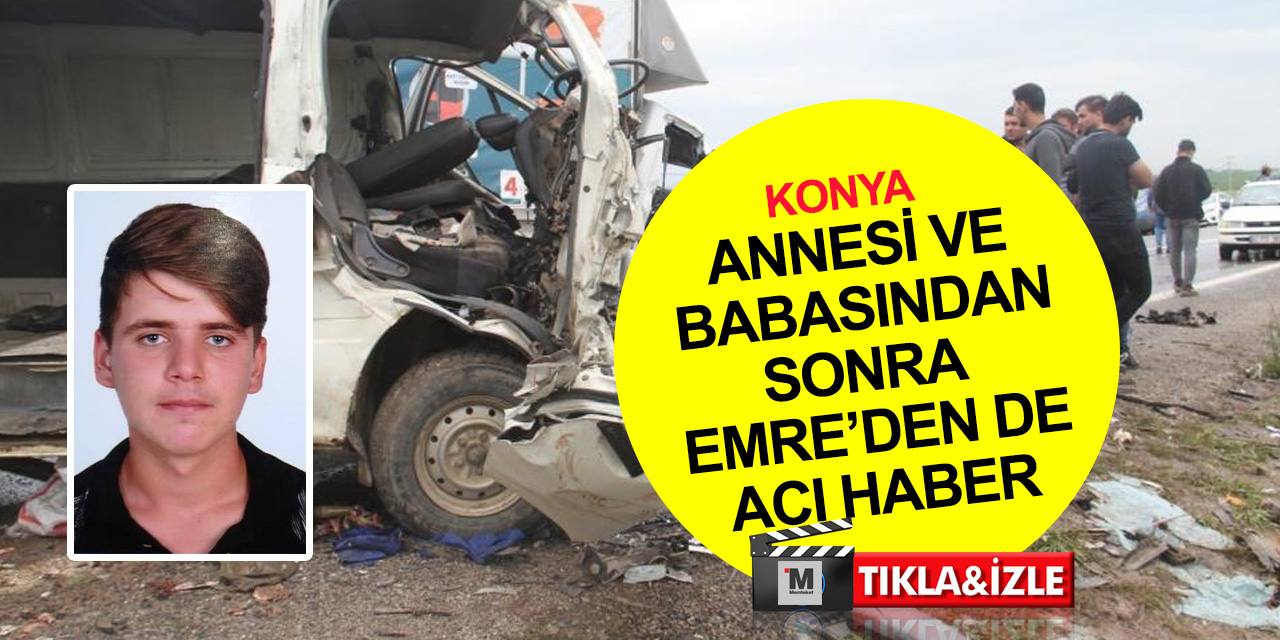 Konya’daki kazadan bir acı haber daha! Anne ve babasından sonra Emre Erdoğan da vefat etti