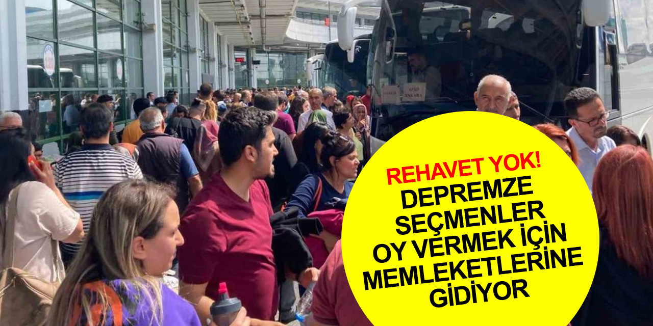 Rehavet yok! Depremzedeler oy kullanabilmek için memleket yolunda