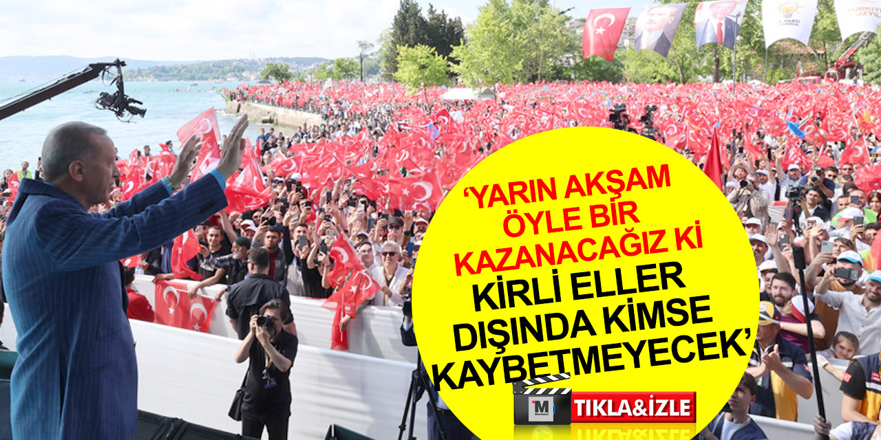 Cumhurbaşkanı Erdoğan: Yarın akşam öyle bir kazanacağız ki, kirli eller dışında kimse kaybetmeyecek