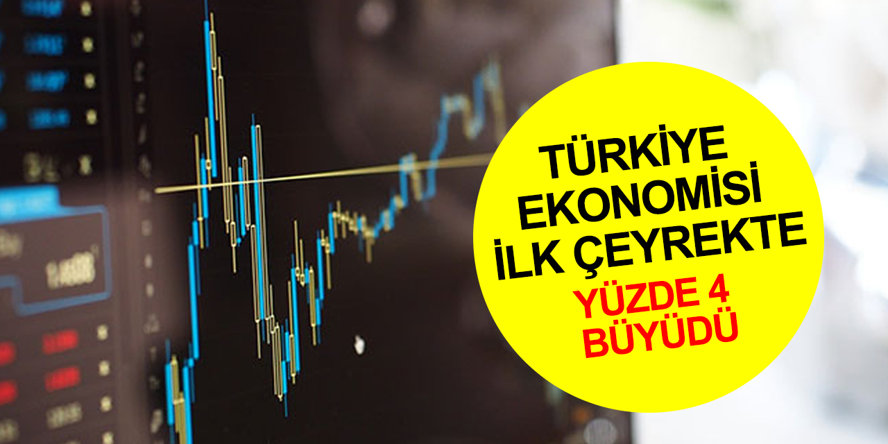 Türkiye ekonomisi ilk çeyrekte yüzde 4 büyüdü