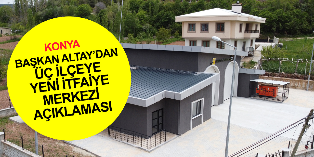 Konya BB Başkanı Altay: Derbent, Altınekin ve Tepekent’e yeni itfaiye merkezleri kazandırıyoruz
