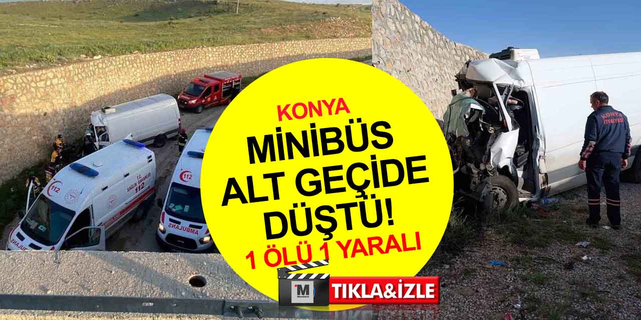 Konya’da minibüs alt geçide düştü! Cumali Gezici öldü, 1 yaralı