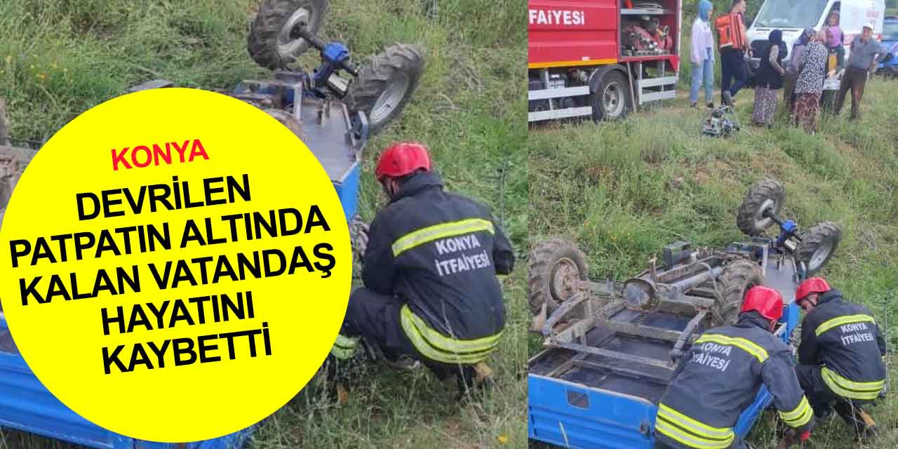 Konya'da devrilen patpatın altında kalan yaşlı adam olay yerinde hayatını kaybetti