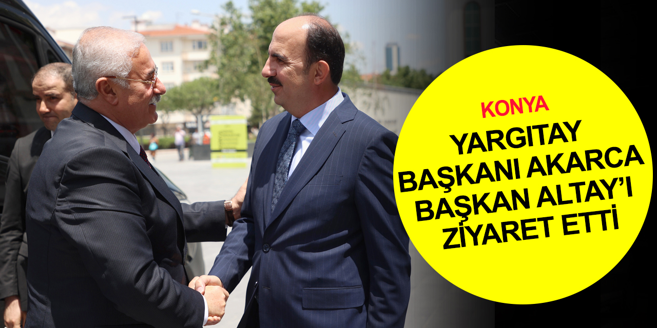 Yargıtay Başkanı Akarca'dan Konya BB Başkanı Altay'a ziyaret