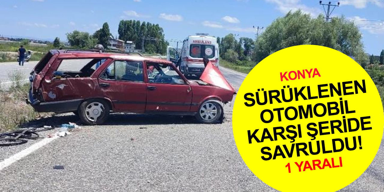 Konya'da kontrolden çıkarak sürüklenen otomobil karşı şeride savruldu: 1 yaralı
