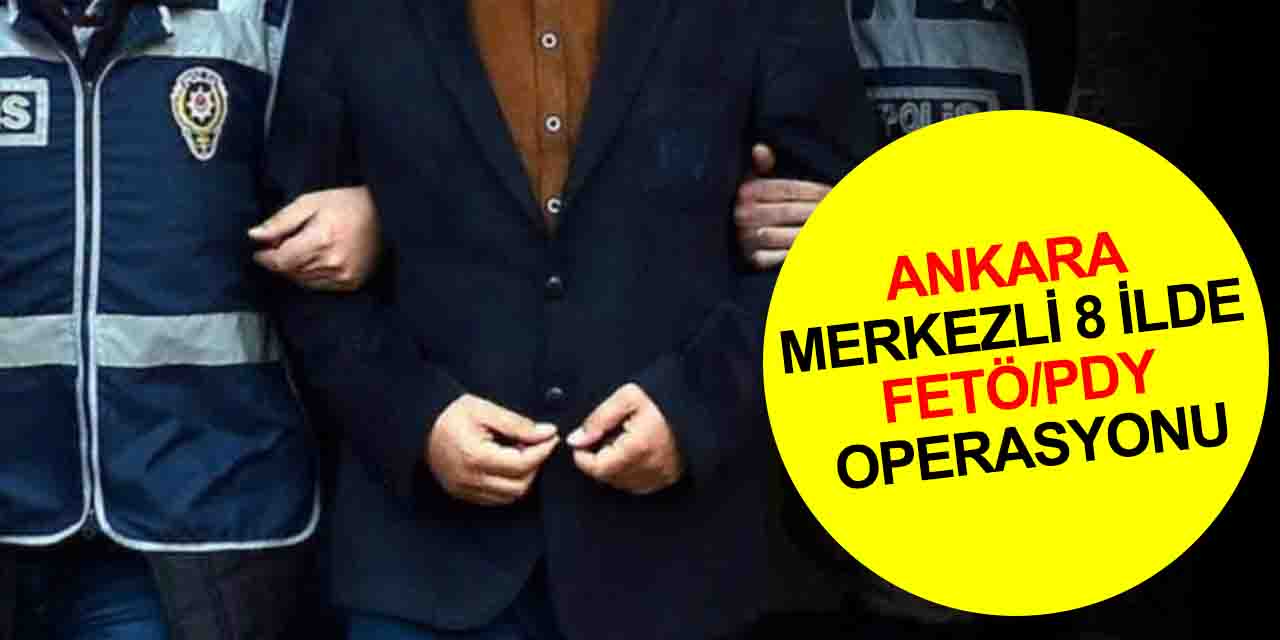 Ankara merkezli 8 ilde eş zamanlı FETÖ/PDY operasyonu