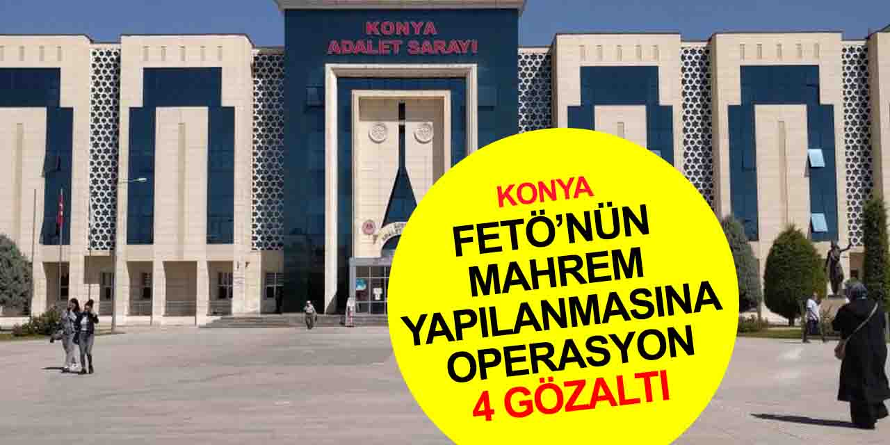 Konya merkezli 2 ilde FETÖ'nün TSK mahrem yapılanmasına operasyon! 4 gözaltı