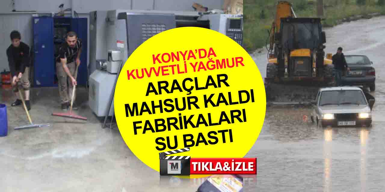 Konya’da kuvvetli yağmur! Göle dönüşen yollarda araçlar mahsur kaldı, fabrikaları su bastı