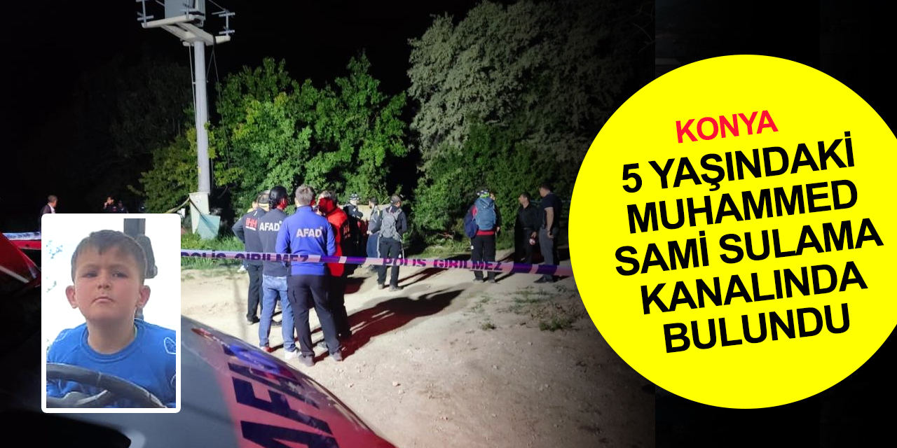 Konya'da büyük acı! Kaybolan 5 yaşındaki çocuğun cansız bedeni sulama kanalında bulundu