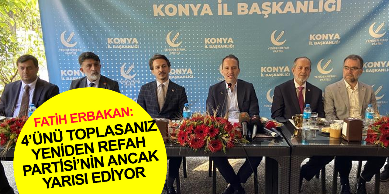 Fatih Erbakan'dan Konya'da açıklamalar: 7’li masanın 4 küçük partisi tabela partisine dönüştü