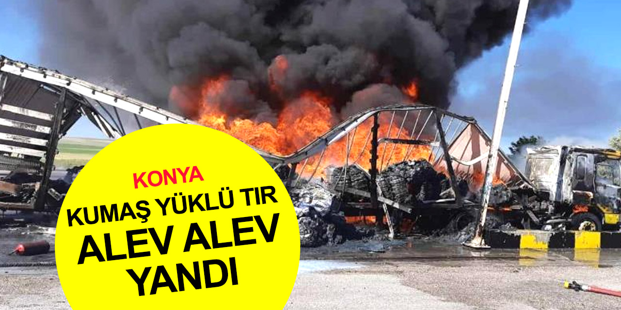 Konya'da kumaş yüklü tır seyir halinde alev topuna döndü! O yönde kilometrelerce kuyruk oluştu