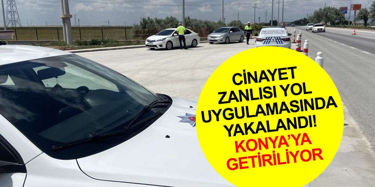 Konya'daki cinayetin zanlısı yol uygulamasında yakalandı
