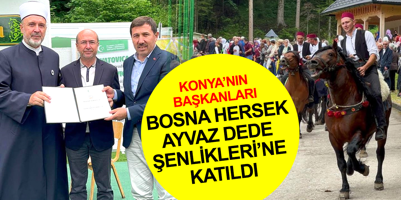 Konya'dan Bosna Hersek’e gönül köprüsü! Pekyatırmacı ve Kılca Ayvaz Dede Şenlikleri’ne katıldı