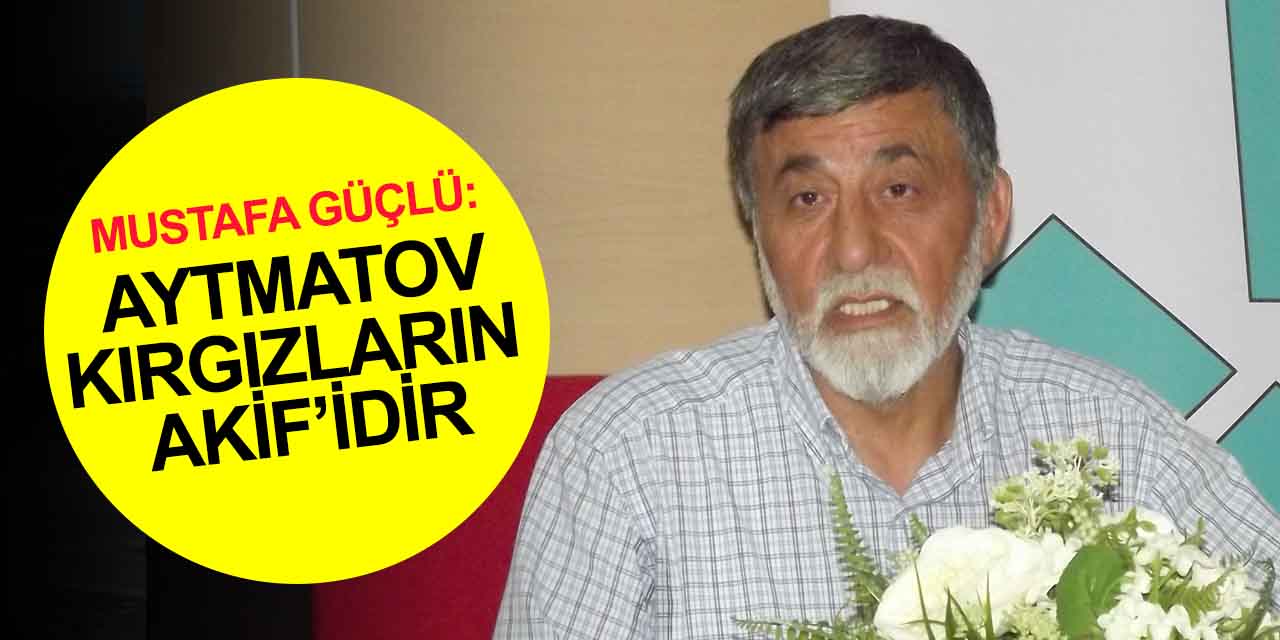Konya Aydınlar Ocağı Başkanı Güçlü: Aytmatov Kırgızların Akif’idir! Türkiye’yi kötülemek Nazım Hikmet'e de yakışmadı