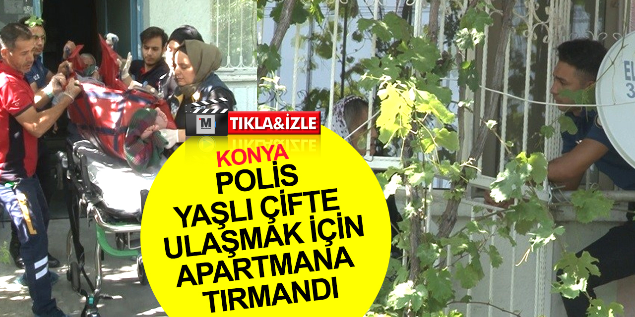 Konya'da haber alınamayan yaşlı çift ekipleri alarma geçirdi! Polis apartmana tırmandı