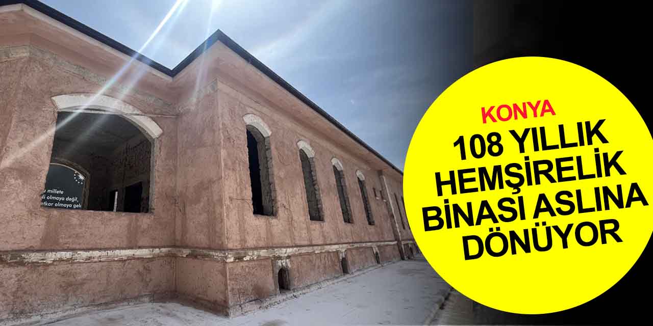 Konya'nın 108 yıllık tarihi hemşirelik binası aslına uygun bir şekilde restore ediliyor